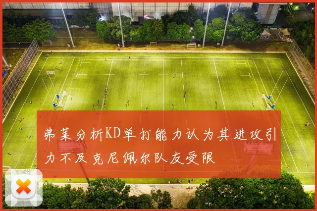 弗莱分析KD单打能力认为其进攻引力不及克尼佩尔队友受限
