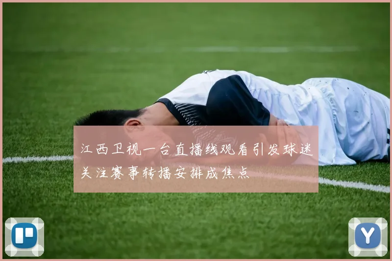 江西卫视一台直播线观看引发球迷关注赛事转播安排成焦点