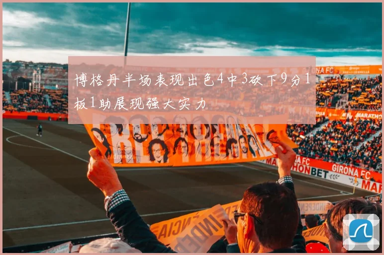 博格丹半场表现出色4中3砍下9分1板1助展现强大实力
