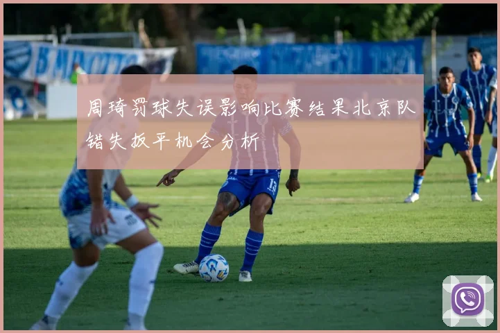 周琦罚球失误影响比赛结果北京队错失扳平机会分析