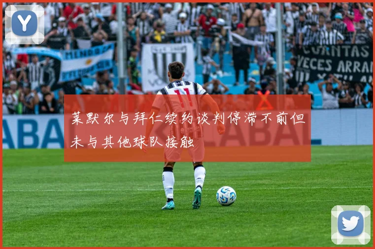 莱默尔与拜仁续约谈判停滞不前但未与其他球队接触